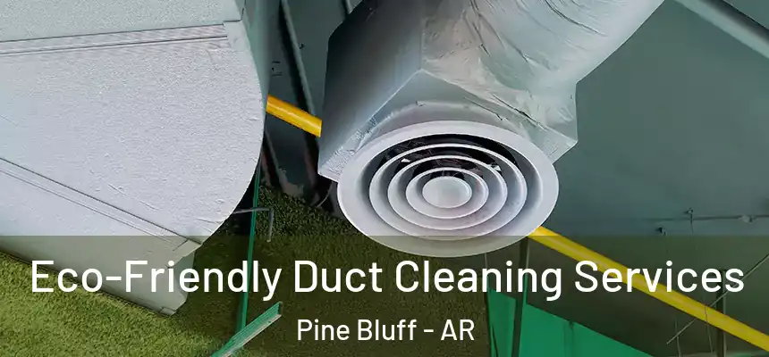  Eco-Friendly Duct Cleaning Services Pine Bluff - AR