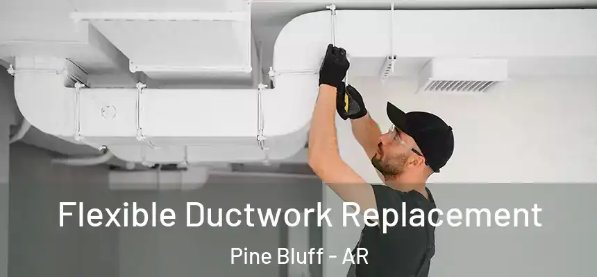 Flexible Ductwork Replacement Pine Bluff - AR