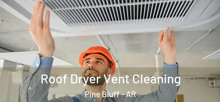 Roof Dryer Vent Cleaning Pine Bluff - AR